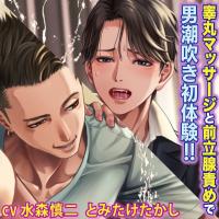 睾丸マッサージと前立腺責めで男潮吹き初体験！！【出演声優：水森慎二 とみたけたかし】