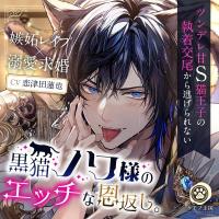 【嫉妬レ○プ×溺愛求婚】黒猫ノワ様のエッチな恩返し。～ツンデレ甘S猫王子の執着交尾から逃げられない【獣人ケモ耳/KU100】【出演声優：恋津田蓮也】
