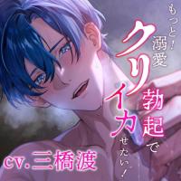 【クリ責め特化】もっと！溺愛クリ勃起でイカせたい！（※注意）復縁したアナウンサー彼氏の執愛依存がすご過ぎます【出演声優：三橋渡】