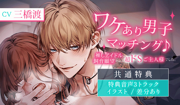 【恒常用】【※注意:全編雌犬扱い】ワケあり男子マッチング♪ ～推しアイドルは飼育願望のある超ドSご主人様でした。【飼われたいマゾ向け】【出演声優:三橋渡】